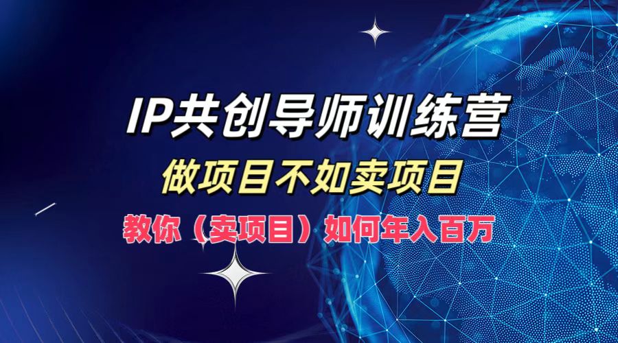 IP共创导师训练营，如何实现年入百万，做项目不如卖项目，教你（卖项目）-百盟网