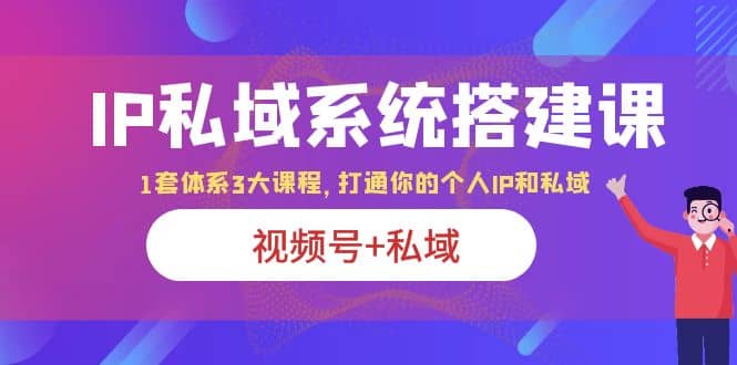 IP私域 系统搭建课，视频号+私域 1套 体系 3大课程，打通你的个人ip私域-百盟网