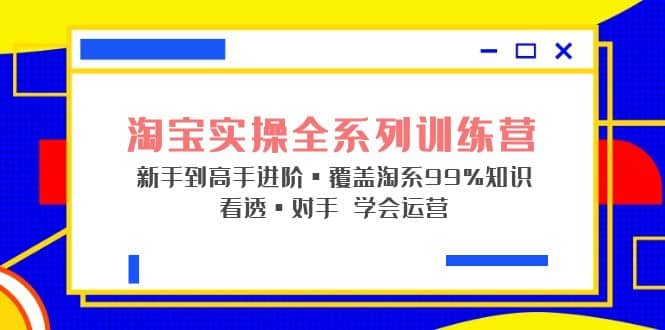 淘宝实操全系列训练营 新手到高手进阶·覆盖·99%知识 看透·对手 学会运营-百盟网