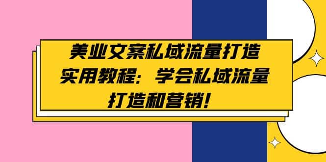 美业文案私域流量打造实用教程：学会私域流量打造和营销-百盟网