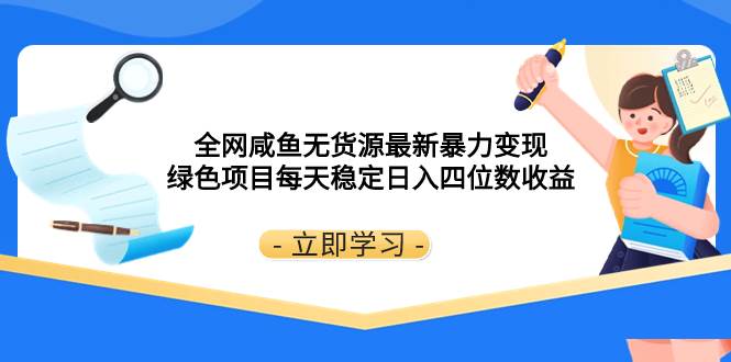 全网咸鱼无货源最新暴力变现 绿色项目每天稳定日入四位数收益-百盟网