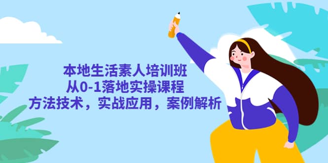 本地生活素人培训班：从0-1落地实操课程，方法技术，实战应用，案例解析-百盟网