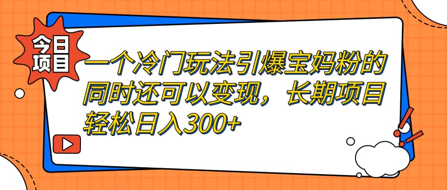 一个冷门玩法引爆宝妈粉的同时还可以变现，长期项目轻松日入300+-百盟网