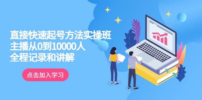 真正的直接快速起号方法实操班：主播从0到10000人的全程记录和讲解-百盟网