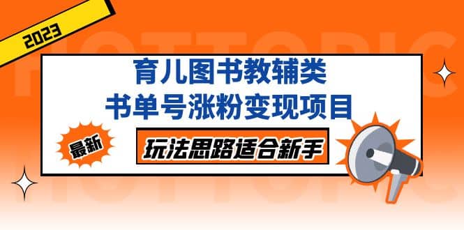 育儿图书教辅类书单号涨粉变现项目，玩法思路适合新手，无私分享给你-百盟网