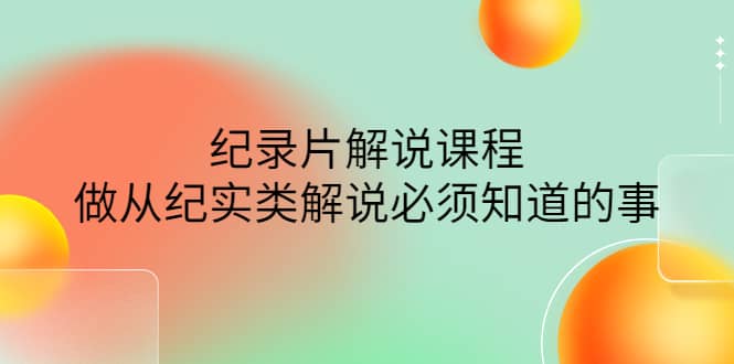 眼镜蛇电影：纪录片解说课程，做从纪实类解说必须知道的事-价值499元-百盟网