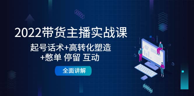 2022带货主播实战课：起号话术+高转化塑造+憋单 停留 互动 全面讲解-百盟网