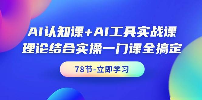 AI认知课+AI工具实战课，理论结合实操一门课全搞定（78节课）-百盟网