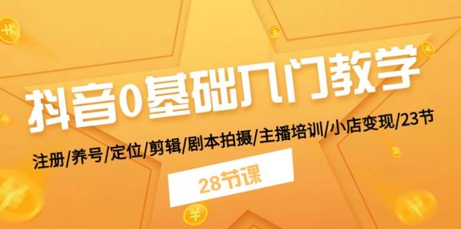 抖音0基础入门教学 注册/养号/定位/剪辑/剧本拍摄/主播培训/小店变现/28节-百盟网