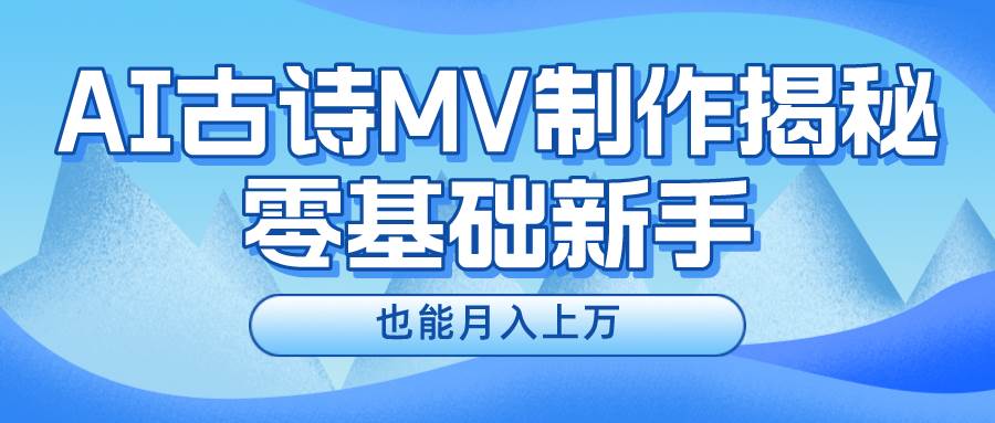 新手必看，利用AI制作古诗MV，快速实现月入上万-百盟网