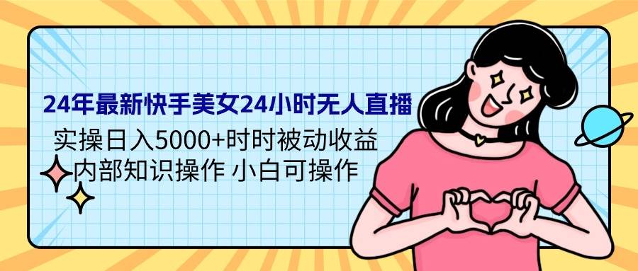 24年最新快手美女24小时无人直播 实操日入5000+时时被动收益 内部知识操…-百盟网