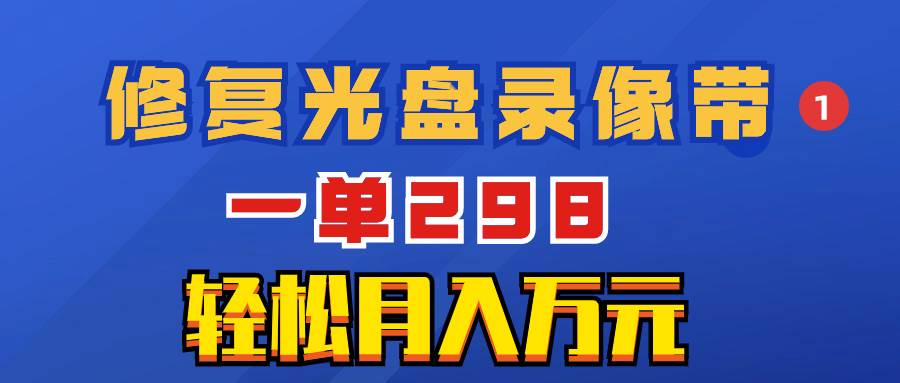 超冷门项目：修复光盘录像带，一单298，轻松月入万元-百盟网