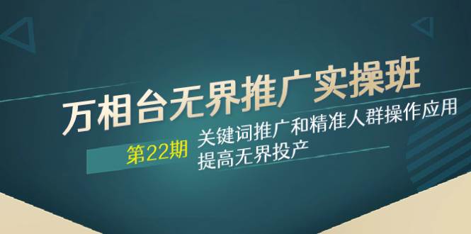 万相台无界推广实操班【22期】关键词推广和精准人群操作应用，提高无界投产-百盟网