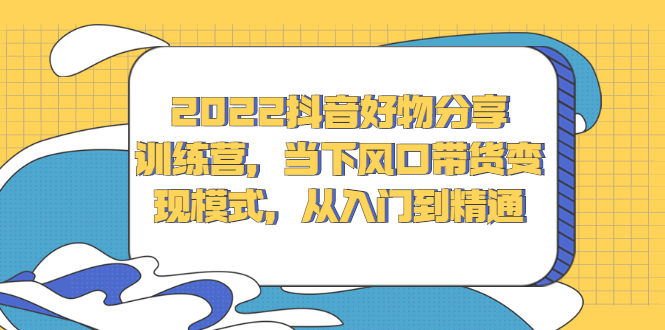 2022抖音好物分享训练营，当下风口带货变现模式，从入门到精通-百盟网