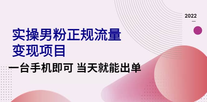 2022实操男粉正规流量变现项目，一台手机即可 当天就能出单【视频课程】-百盟网