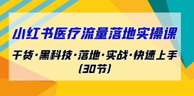 小红书·医疗流量落地实操课，干货·黑科技·落地·实战·快速上手（30节）-百盟网