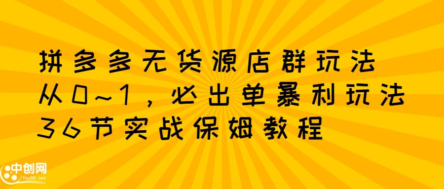 拼多多无货源店群玩法：从0~1，36节实战保姆教程，​极速起店必出单-百盟网