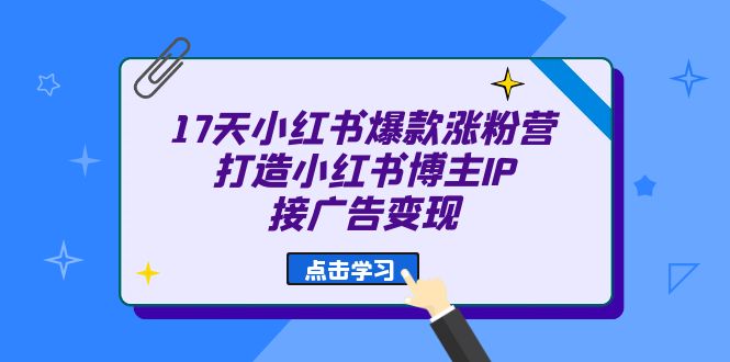 17天 小红书爆款 涨粉营（广告变现方向）打造小红书博主IP、接广告变现-百盟网