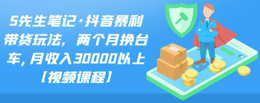 S先生笔记·抖音暴利带货玩法，两个月换台车,月收入30000以上【视频课程】-百盟网