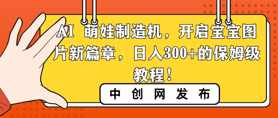 AI 萌娃制造机，开启宝宝图片新篇章，日入300+的保姆级教程！-百盟网