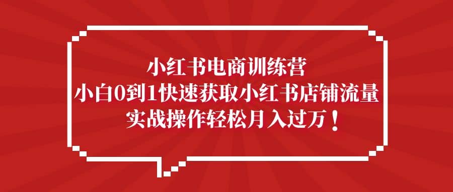 小红书电商训练营，小白0到1快速获取小红书店铺流量-百盟网