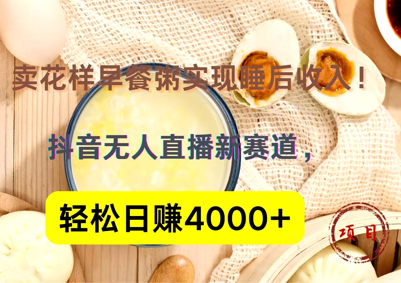 抖音卖花样早餐粥直播新赛道，轻松日赚4000+实现睡后收入！-百盟网