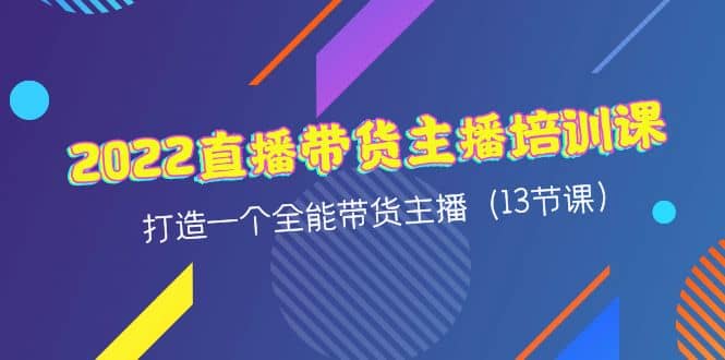 2022直播带货主播培训课，打造一个全能带货主播（13节课）-百盟网