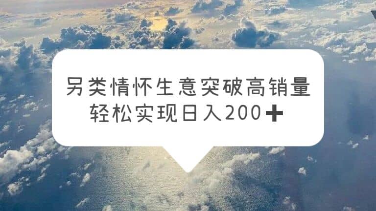 另类情怀信息差生意，突破高销量，轻松实现日入200+-百盟网