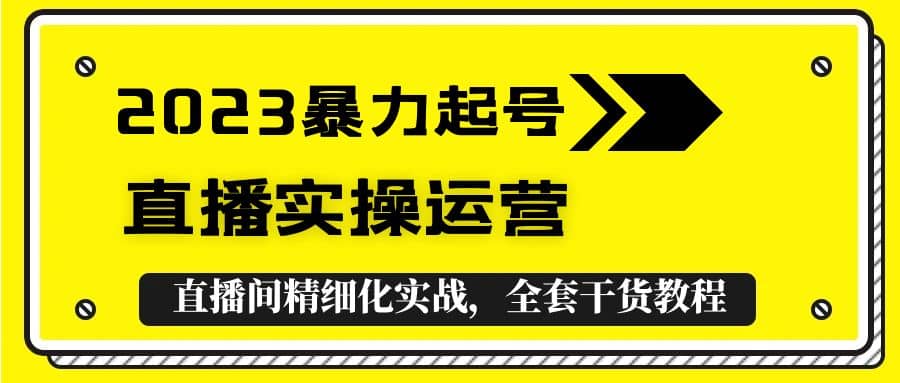 2023暴力起号+直播实操运营，全套直播间精细化实战，全套干货教程-百盟网