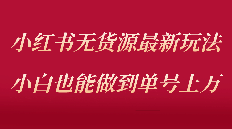 小红书无货源最新螺旋起号玩法，电商小白也能做到单号上万（收费3980）-百盟网