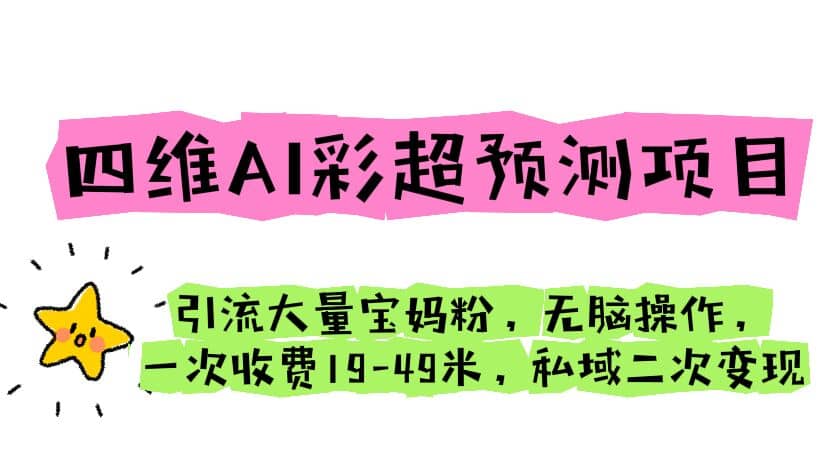 四维AI彩超预测项目 引流大量宝妈粉 无脑操作 一次收费19-49 私域二次变现-百盟网