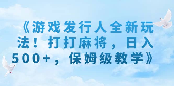 《游戏发行人全新玩法！打打麻将，日入500+，保姆级教学》-百盟网