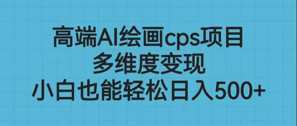 高端AI绘画cps项目，多维度变现，小白也能轻松日入500+-百盟网