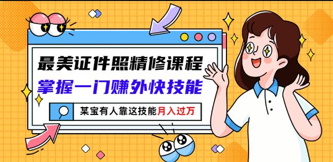 最美证件照精修课程：掌握一门赚外快技能，某宝有人靠这技能月入过万-百盟网