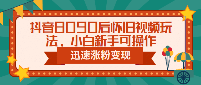 抖音8090后怀旧视频玩法，小白新手可操作，迅速涨粉变现（教程+素材）-百盟网