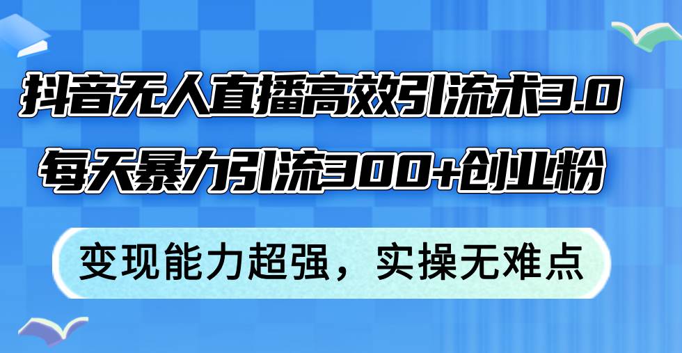 抖音无人直播高效引流术3.0，每天暴力引流300+创业粉，变现能力超强，…-百盟网