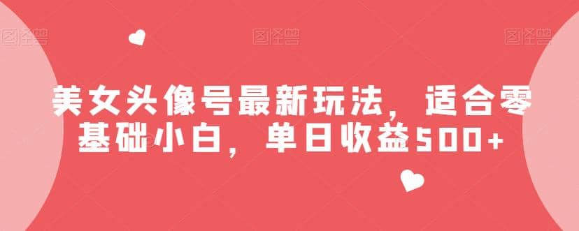 美女头像号最新玩法，适合零基础小白，单日收益500+【揭秘】-百盟网