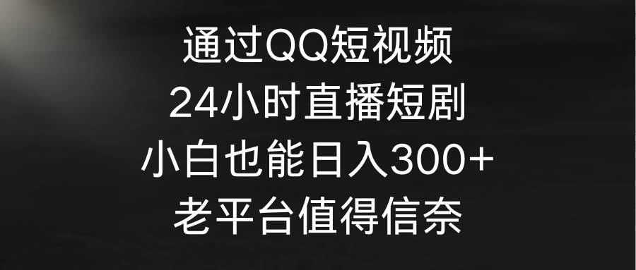 通过QQ短视频、24小时直播短剧，小白也能日入300+，老平台值得信奈-百盟网