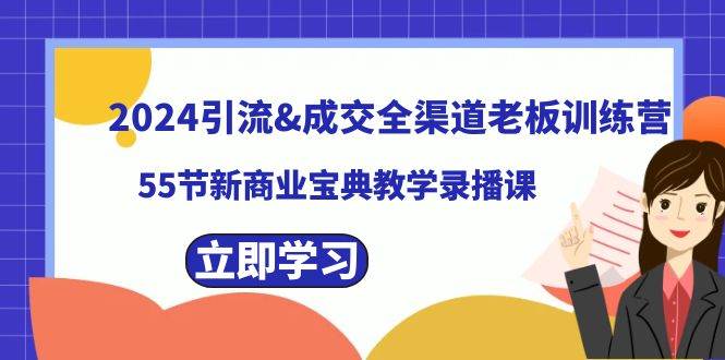 2024引流成交全渠道老板训练营，55节新商业宝典教学录播课-百盟网