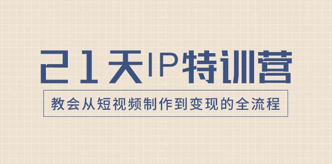 21天IP特训营，教会从短视频制作到变现的全流程-百盟网