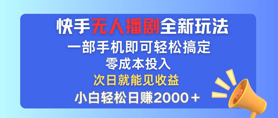 快手无人播剧全新玩法，一部手机就可以轻松搞定，零成本投入，小白轻松…-百盟网