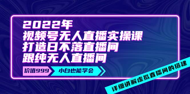 2022年《视频号无人直播实操课》打造日不落直播间+纯无人直播间-百盟网