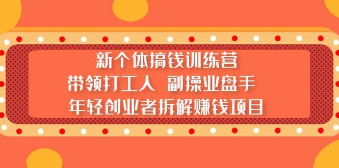 新个体搞钱训练营：带领打工人 副操业盘手 年轻创业者拆解赚钱项目-百盟网