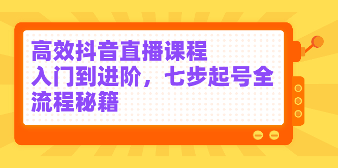 高效抖音直播课程，入门到进阶，七步起号全流程秘籍-百盟网