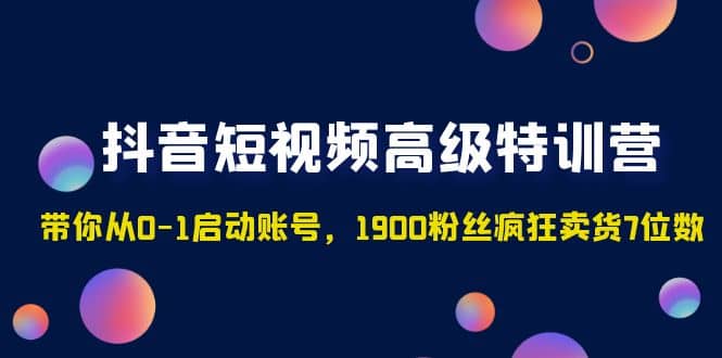 抖音短视频高级特训营：带你从0-1启动账号，1900粉丝疯狂卖货7位数-百盟网