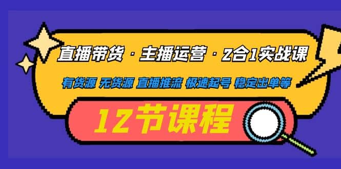 直播带货·主播运营2合1实战课 有货源 无货源 直播推流 极速起号 稳定出单-百盟网