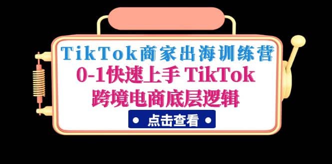 TikTok商家出海训练营：0-1快速上手 TikTok跨境电商底层逻辑(无水印)-百盟网