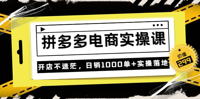 《拼多多电商实操课》开店不迷茫，日销1000单+实操落地（价值299元）-百盟网