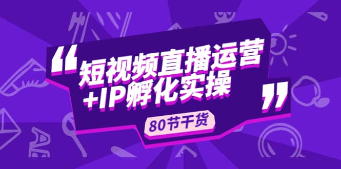 短视频直播运营+IP孵化实战：80节干货实操分享-百盟网