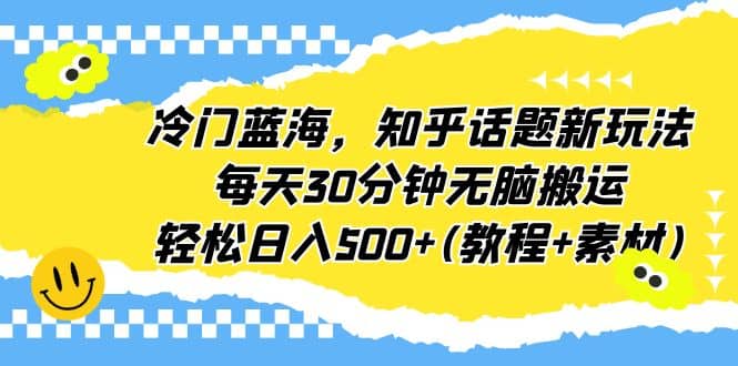 冷门蓝海，知乎话题新玩法，每天30分钟无脑搬运，轻松日入500+(教程+素材)-百盟网